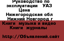 Руководство по эксплуатации   УАЗ › Цена ­ 249 - Нижегородская обл., Нижний Новгород г. Книги, музыка и видео » Книги, журналы   